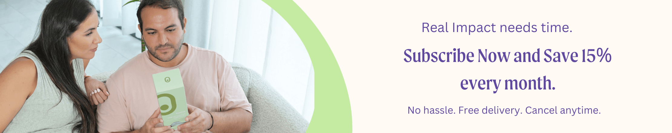 Subscribe now and save 15% every month